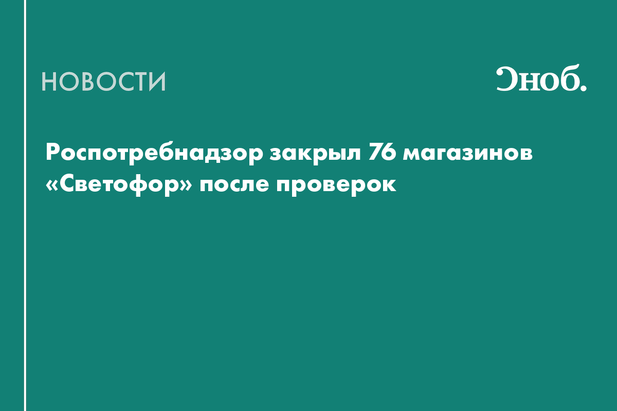Роспотребнадзор закрыл 76 магазинов «Светофор» после проверок