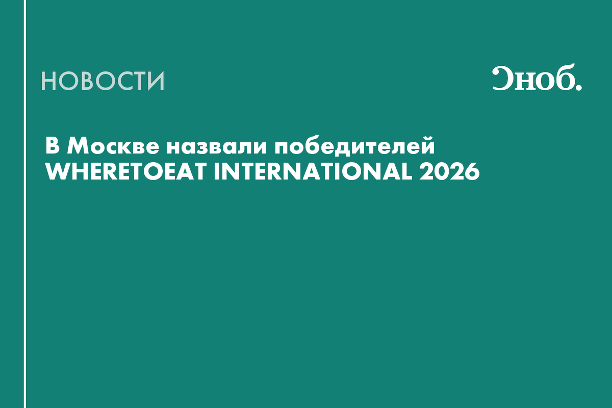 В Москве назвали победителей WHERETOEAT INTERNATIONAL 2026