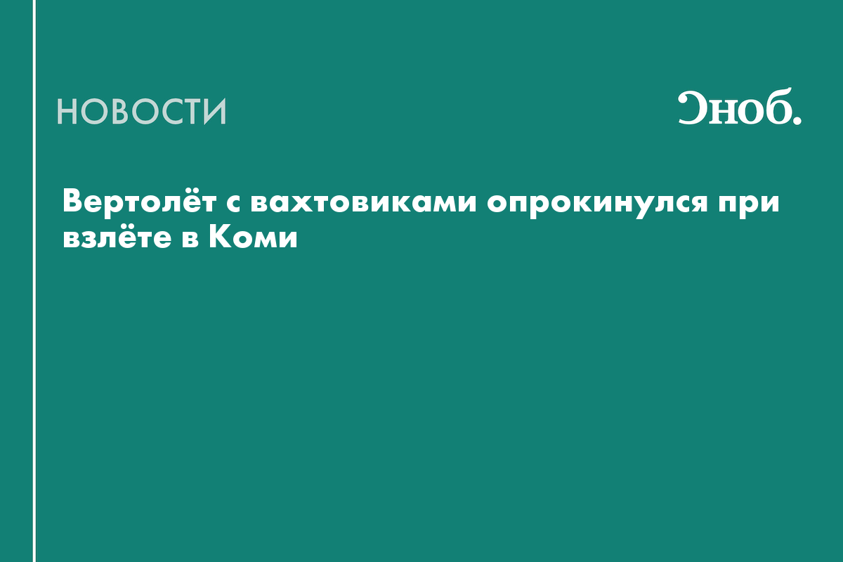Вертолёт с вахтовиками опрокинулся при взлёте в Коми