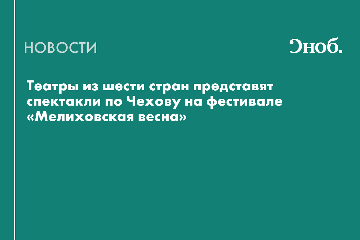 Театры из шести стран представят спектакли по Чехову на фестивале «Мелиховская весна»