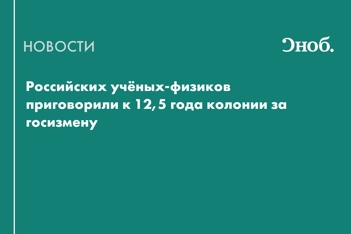 Российских учёных-физиков приговорили к 12,5 года колонии за госизмену