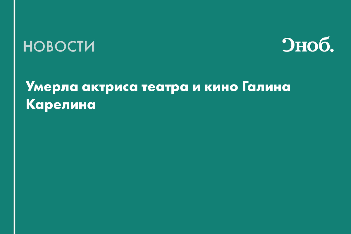 Умерла актриса театра и кино Галина Карелина