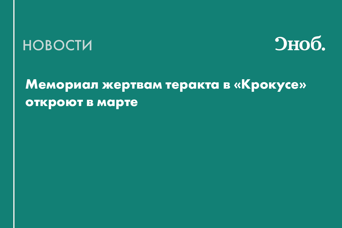 Мемориал жертвам теракта в «Крокусе» откроют в марте