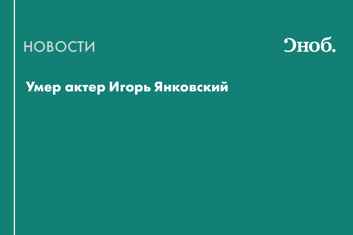 Умер актер Игорь Янковский