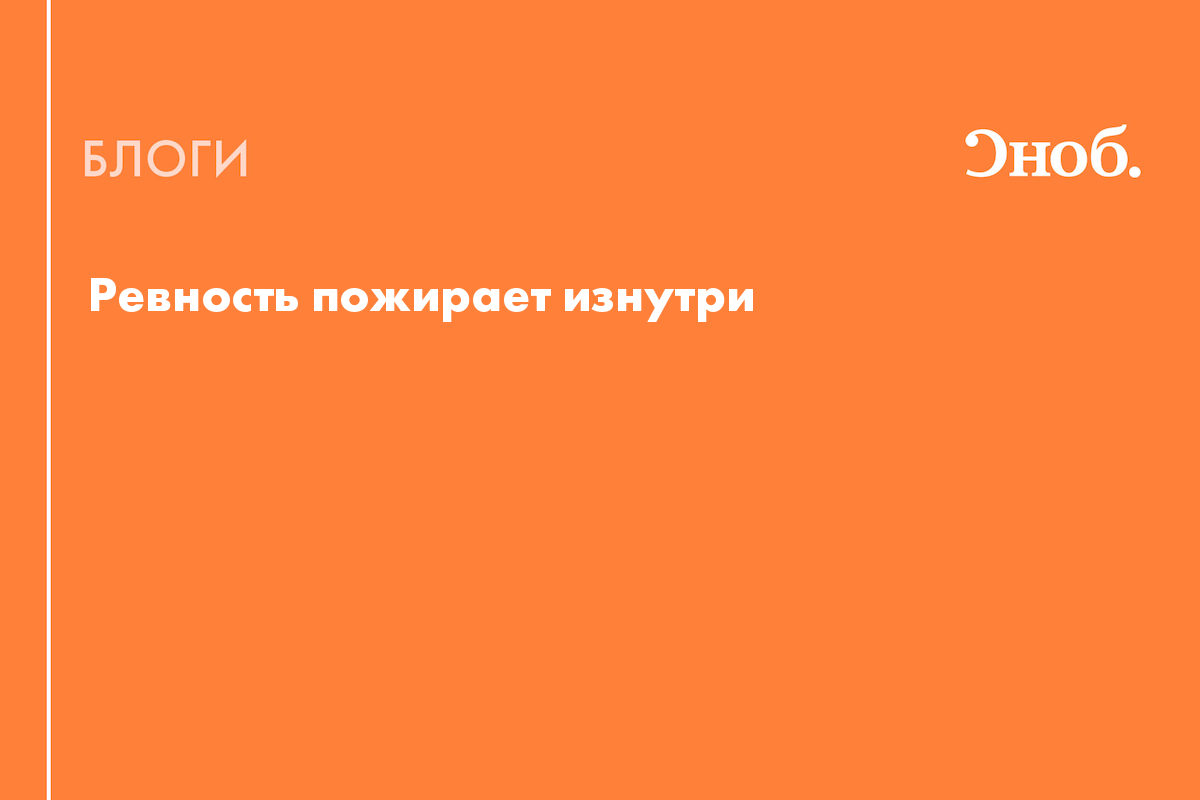 Ревность пожирает изнутри - Блог Дарья Сытова-Горанская