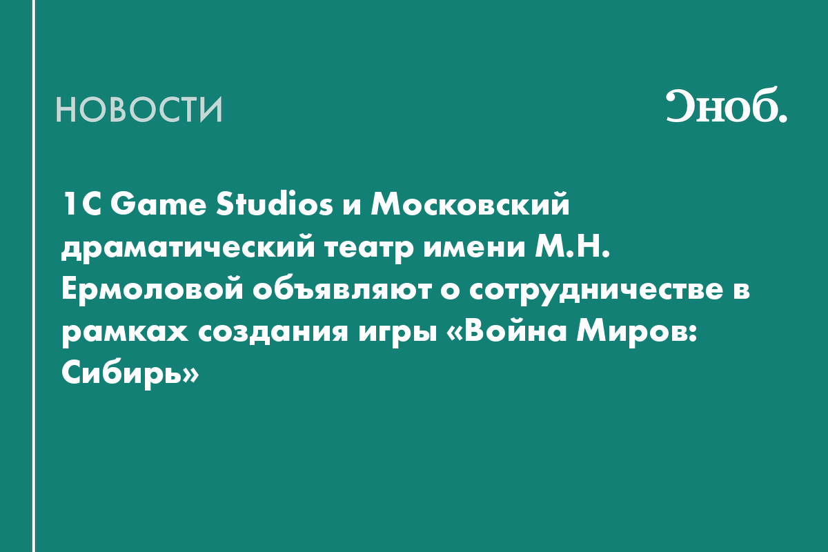 1C Game Studios и Московский драматический театр имени М.Н. Ермоловой  объявляют о сотрудничестве в рамках создания игры «Война Миров: Сибирь»