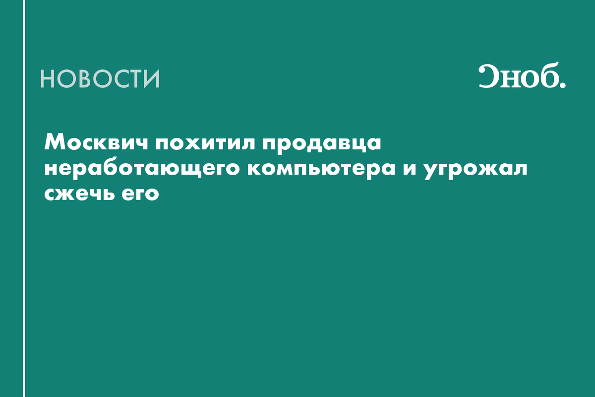 Москвич похитил продавца неработающего компьютера и угрожал сжечь его