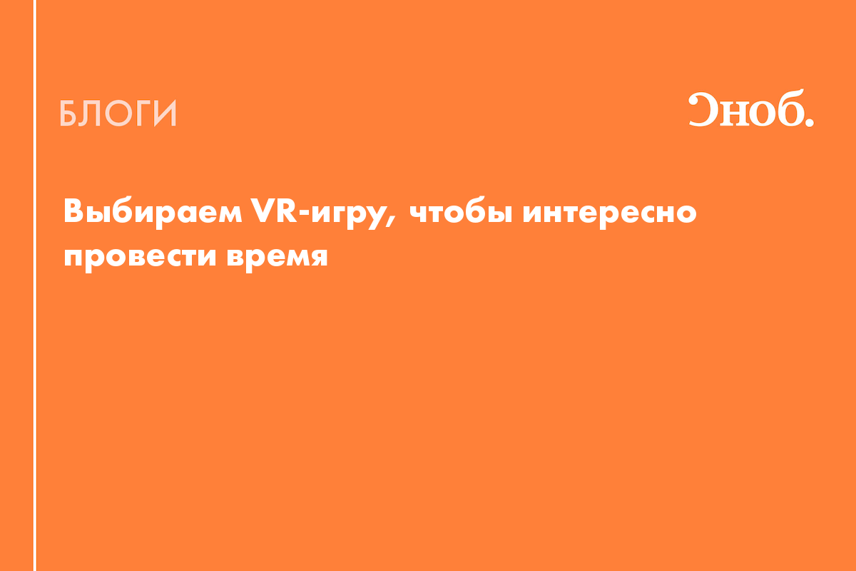 Выбираем VR-игру, чтобы интересно провести время с друзьями, коллегами или  в одиночку - Блог Дмитрий Винокуров