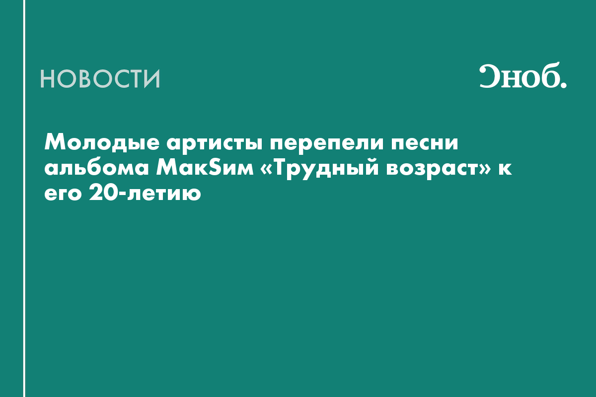 Молодые артисты перепели песни альбома МакSим «Трудный возраст» к его 20-летию