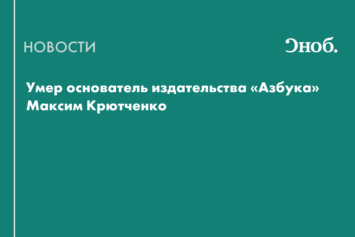 Умер основатель издательства «Азбука» Максим Крютченко