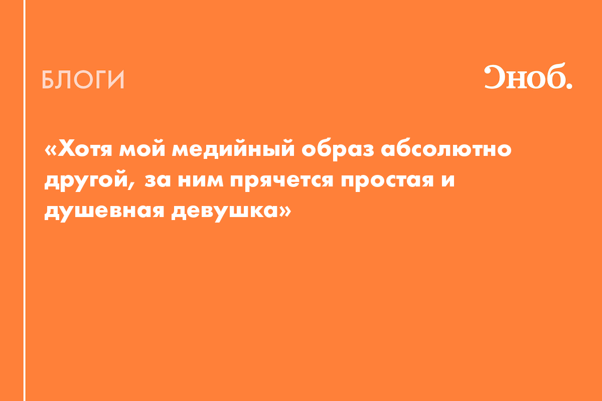 Хотя мой медийный образ абсолютно другой, за ним прячется простая и  душевная девушка» - Блог Иван Киселев