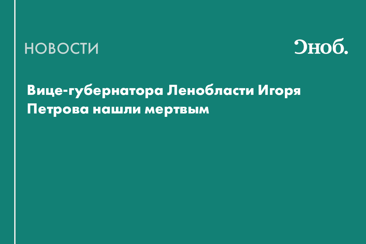 Вице-губернатора Ленобласти Игоря Петрова нашли мертвым