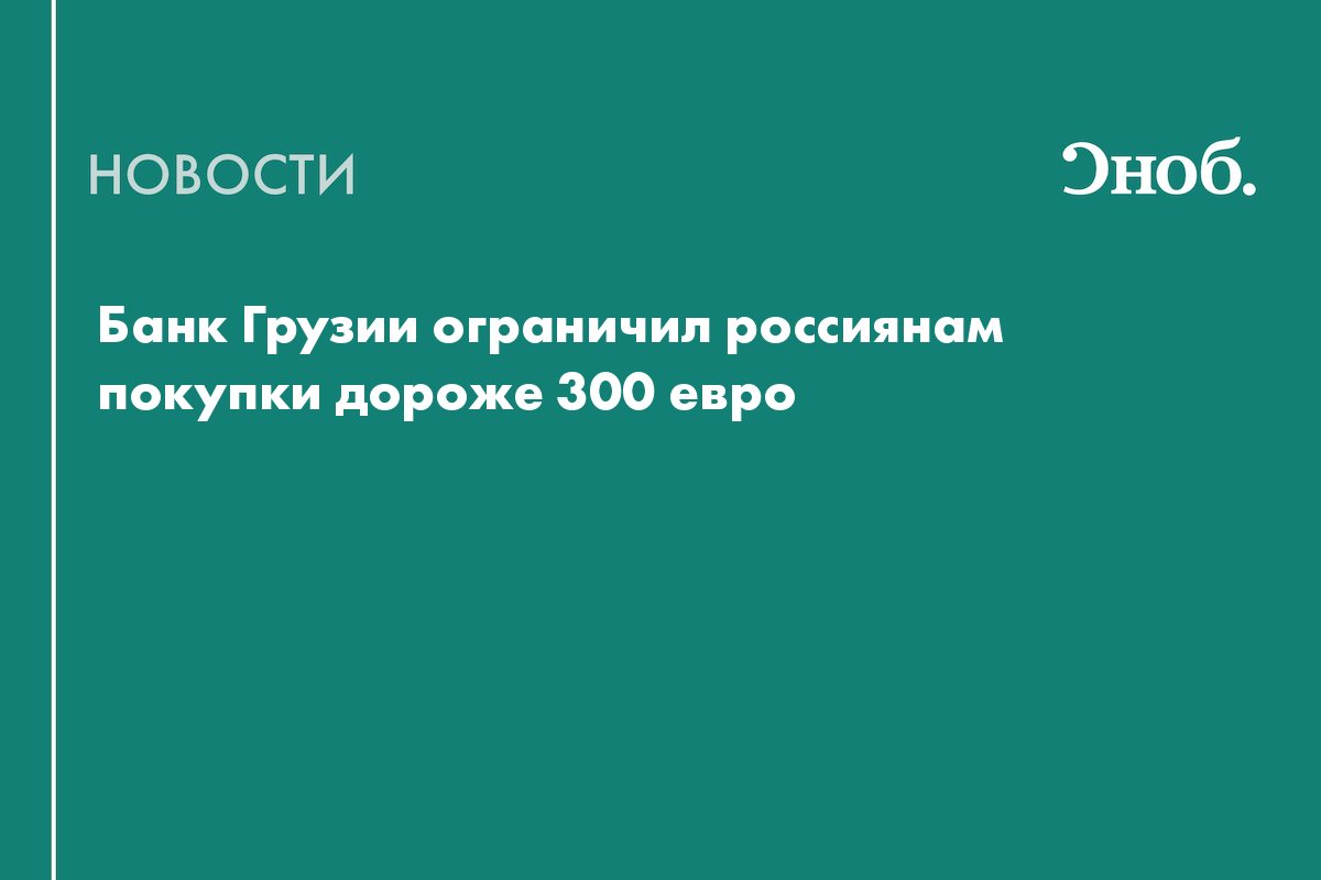 Банк Грузии ограничил россиянам покупки дороже 300 евро