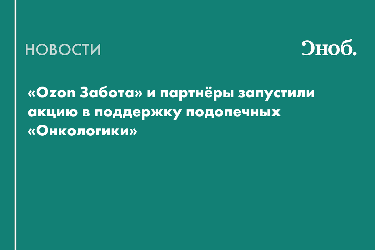 «Ozon Забота» и партнёры запустили акцию в поддержку подопечных «Онкологики»