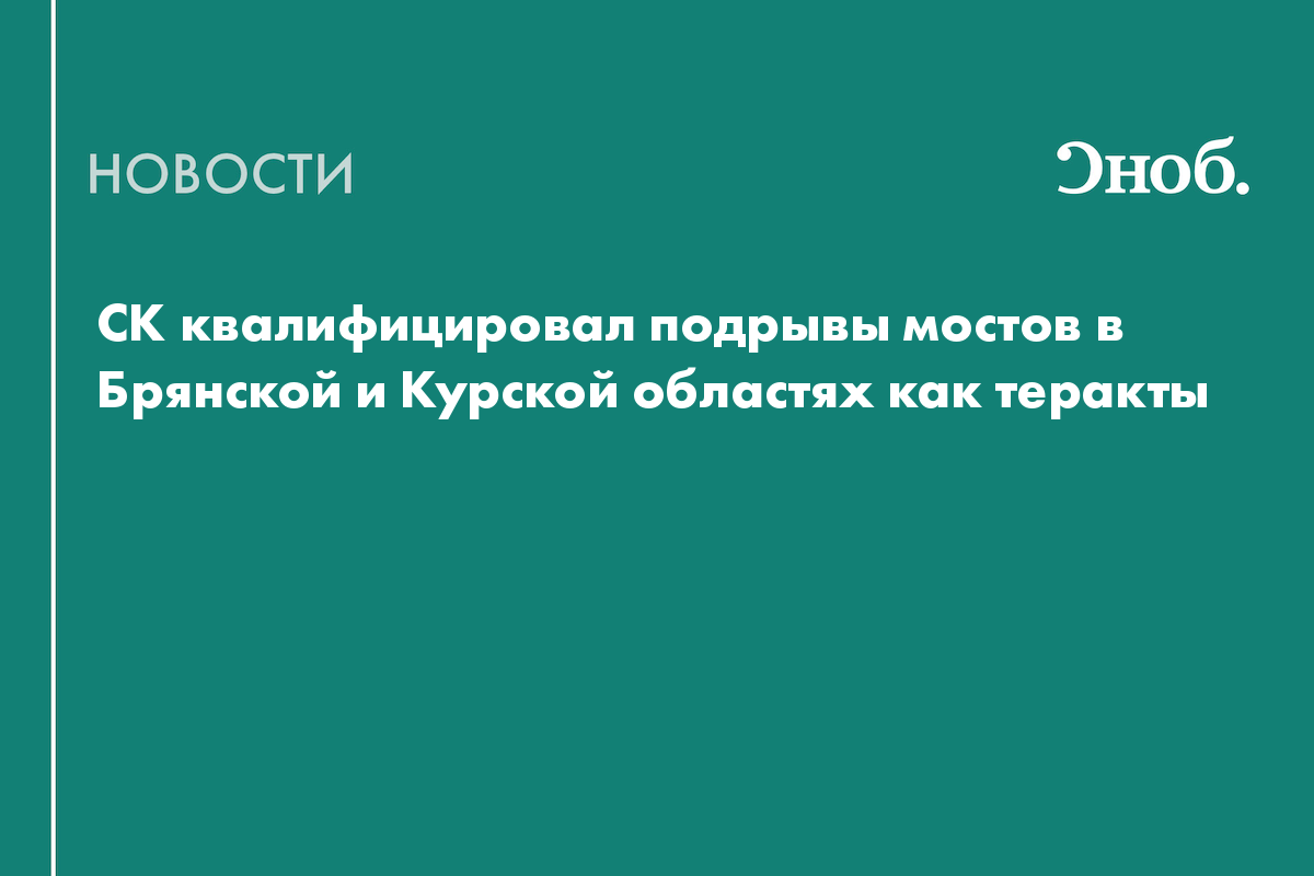 СК квалифицировал подрывы мостов в Брянской и Курской областях как теракты