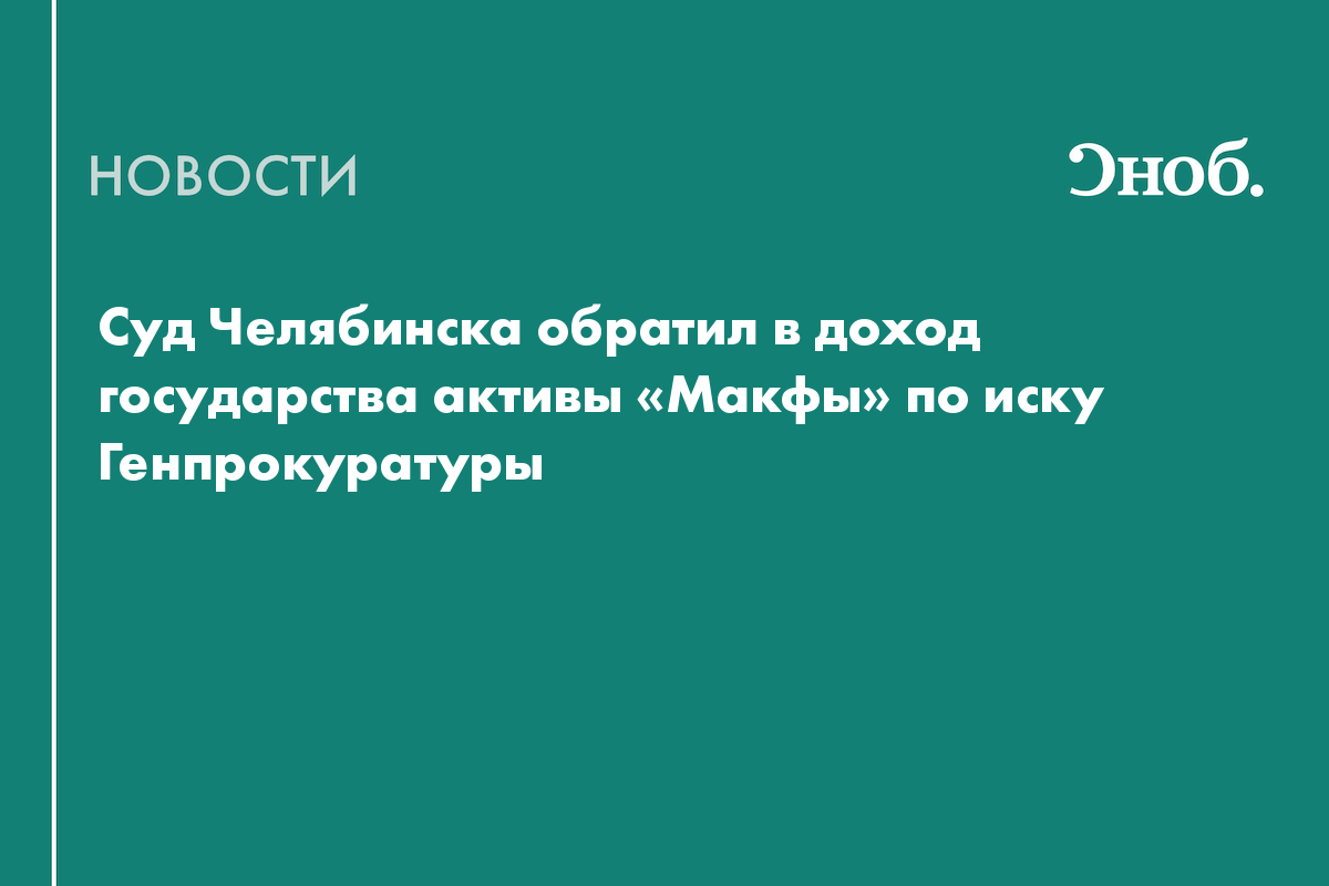 Суд Челябинска обратил в доход государства активы «Макфы» по иску  Генпрокуратуры