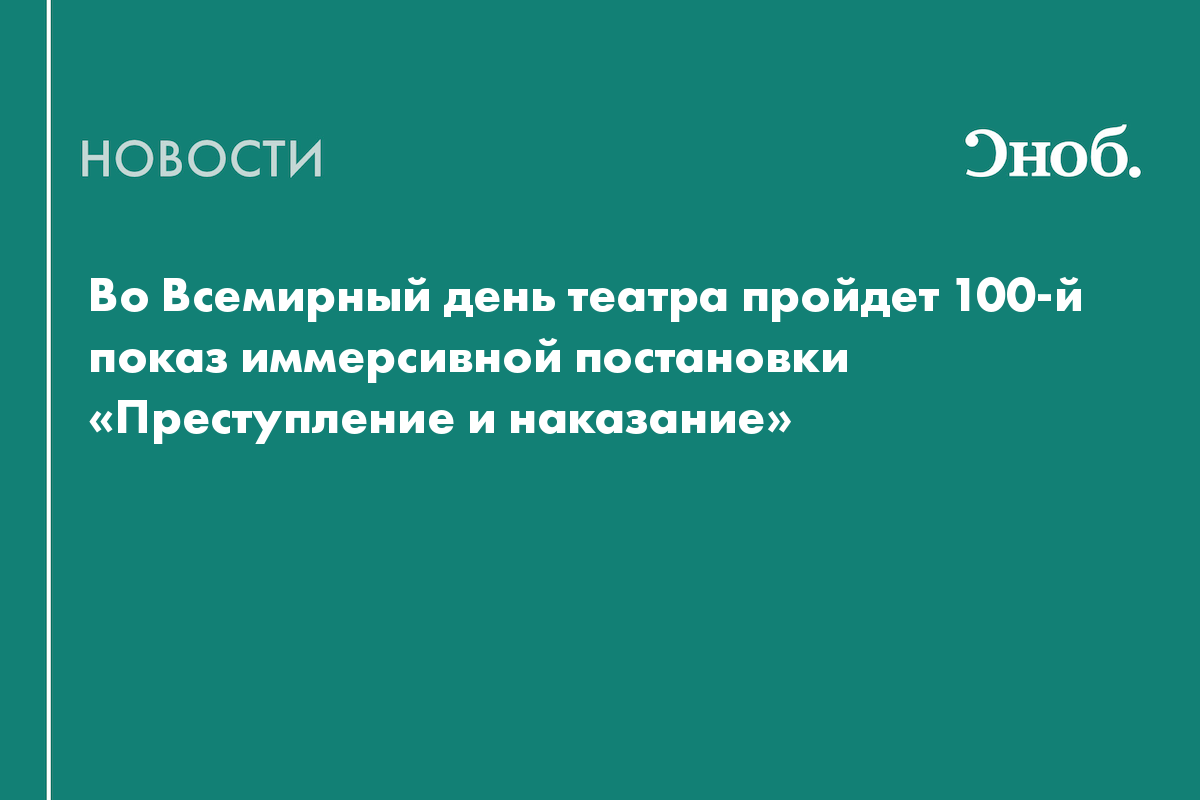 Во Всемирный день театра пройдет 100-й показ иммерсивной постановки «Преступление и наказание»