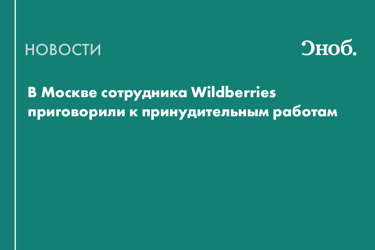 В Москве сотрудника Wildberries приговорили к принудительным работам