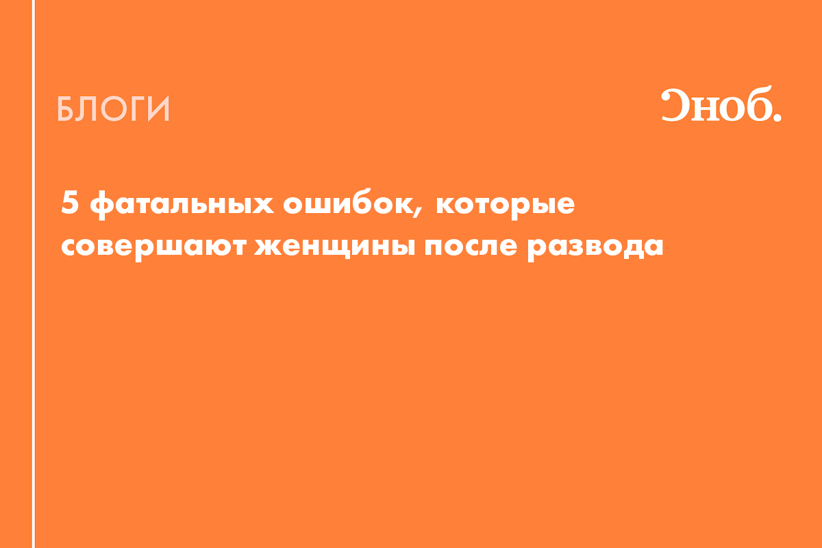 5 фатальных ошибок, которые совершают женщины после развода - Блог Надежда  Медведева