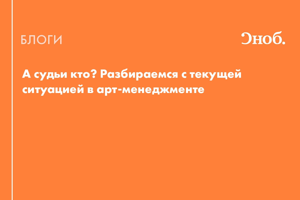 А судьи кто? Разбираемся с текущей ситуацией в арт-менеджменте - Блог  Полина Бондарева