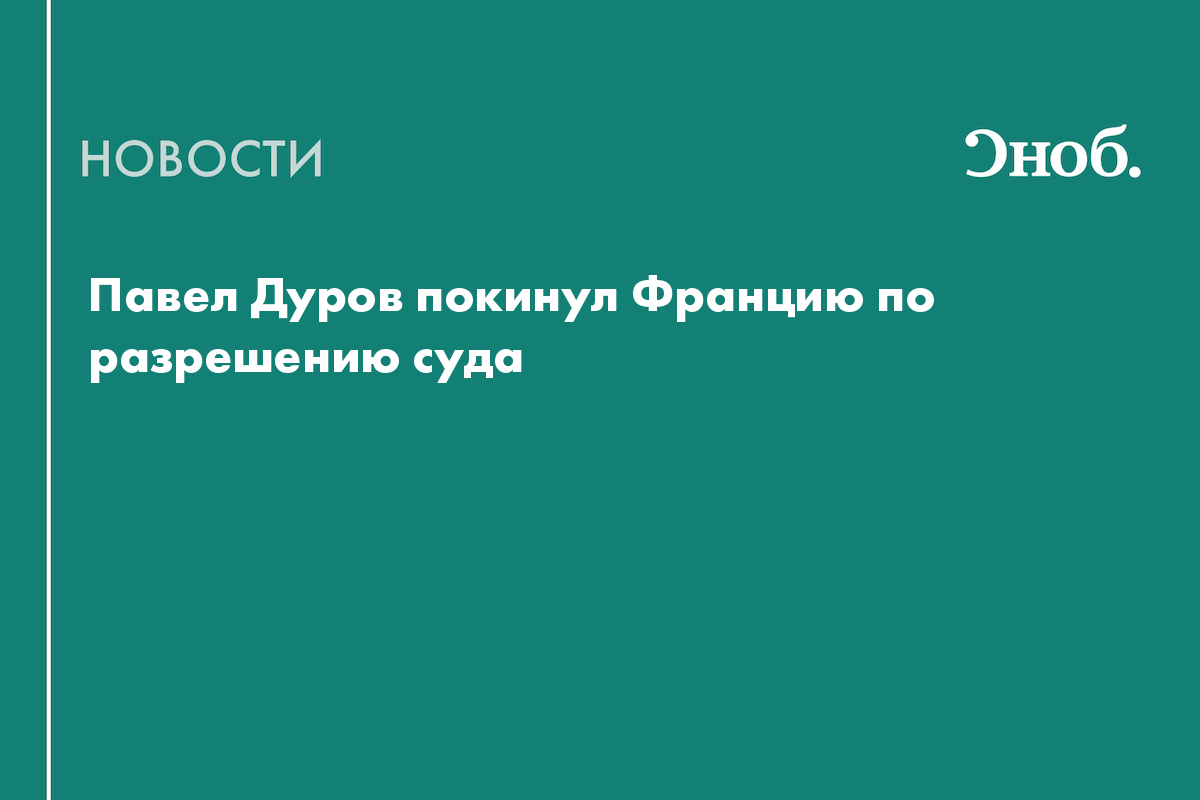 Павел Дуров покинул Францию по разрешению суда