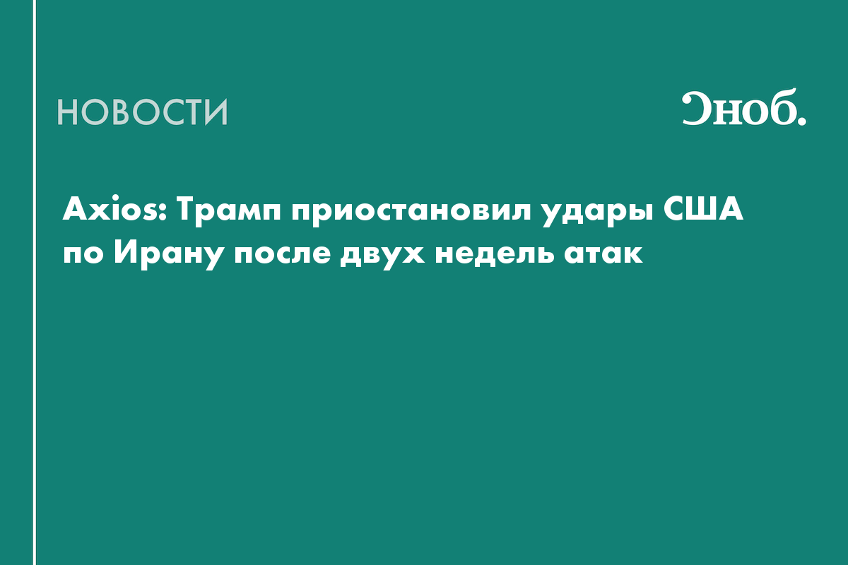 Axios: Трамп приостановил удары США по Ирану после двух недель атак