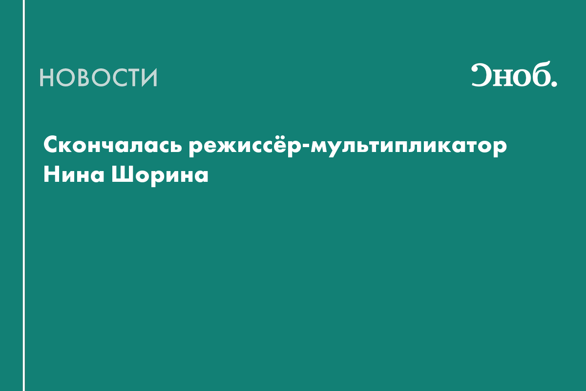 Умерла режиссёр мультфильмов о Незнайке и Муми-тролле Нина Шорина