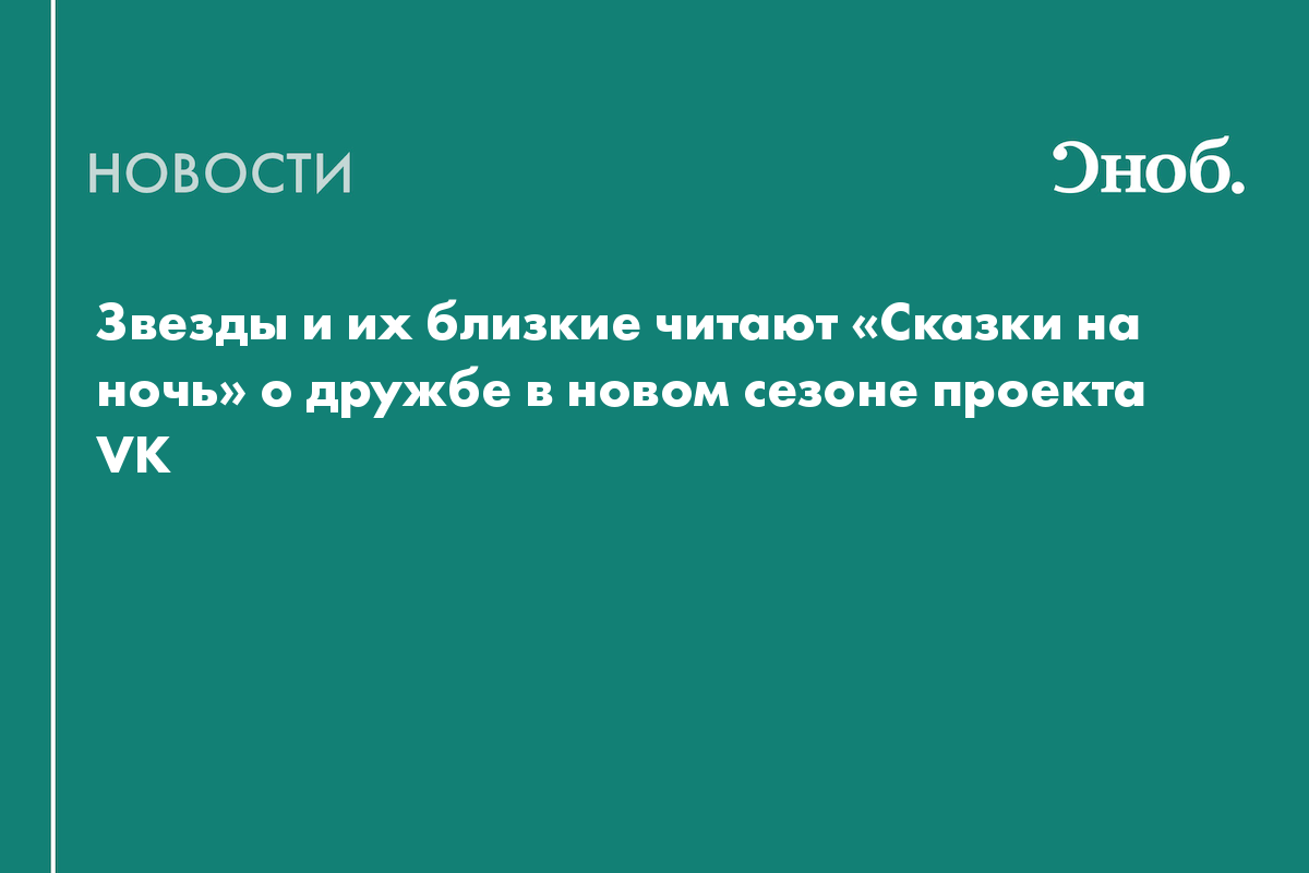 Звезды и их близкие читают «Сказки на ночь» о дружбе в новом сезоне проекта VK