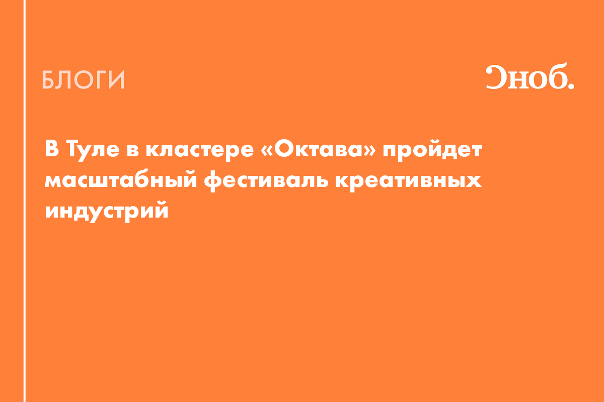 В Туле в кластере «Октава» пройдет масштабный фестиваль креативных  индустрий - Блог Елена Мясникова