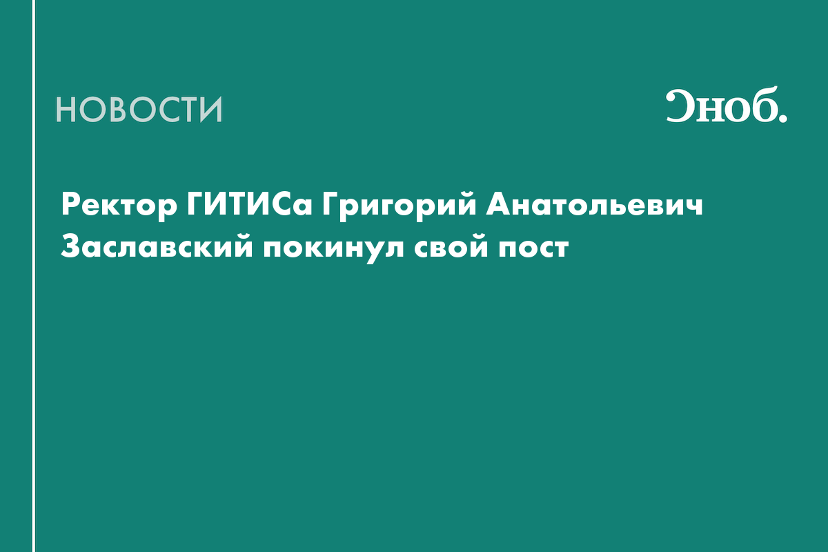 Ректор ГИТИСа Григорий Анатольевич Заславский покинул свой пост