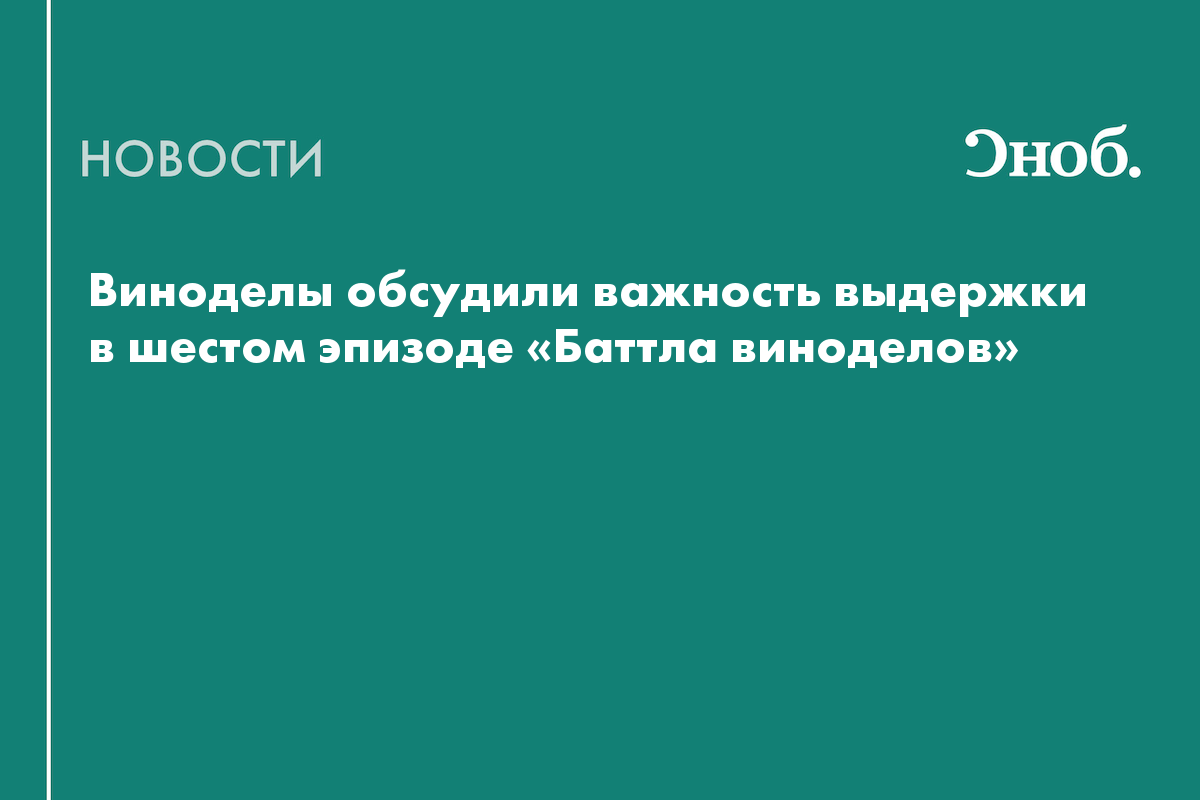 Виноделы обсудили важность выдержки в шестом эпизоде «Баттла виноделов»