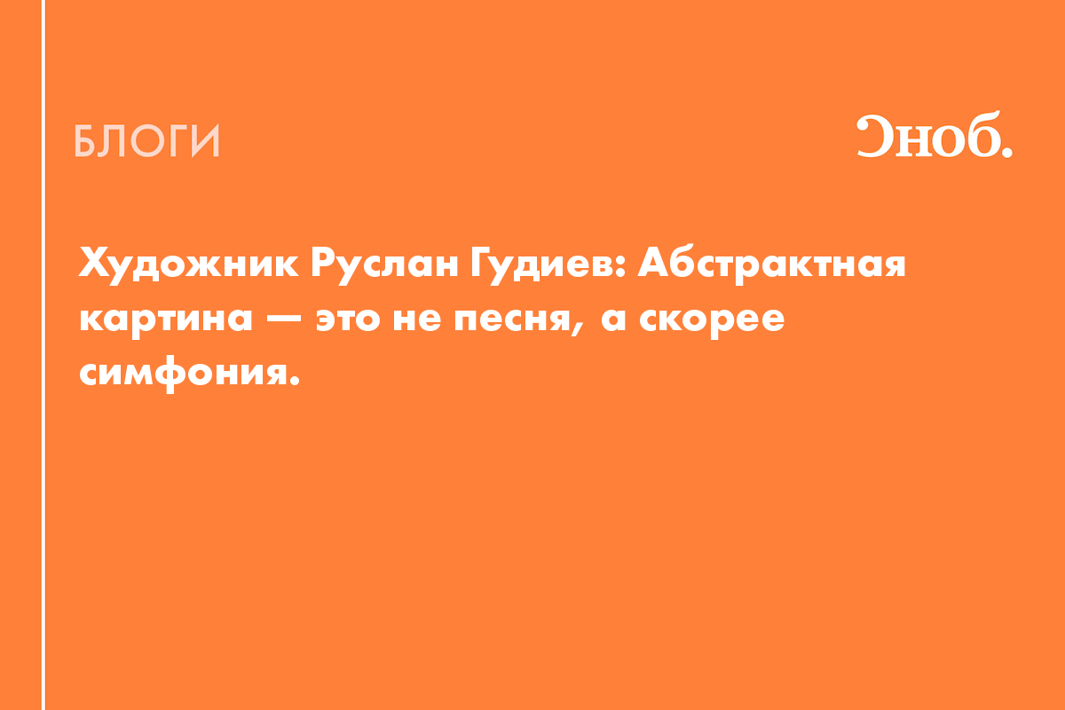 Художник Руслан Гудиев: Абстрактная картина — это не песня, а скорее  симфония. - Блог MMOMA Московский музей современного искусства