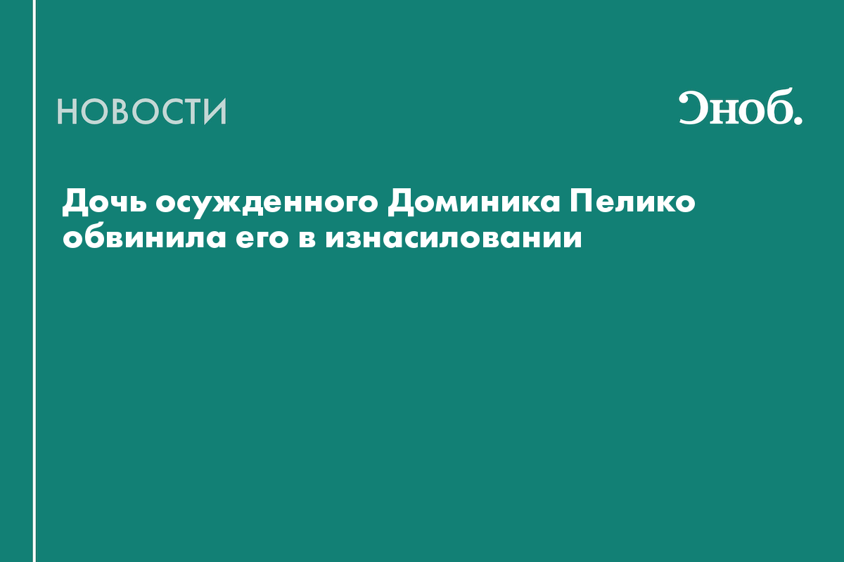 Дочь осужденного Доминика Пелико обвинила его в изнасиловании