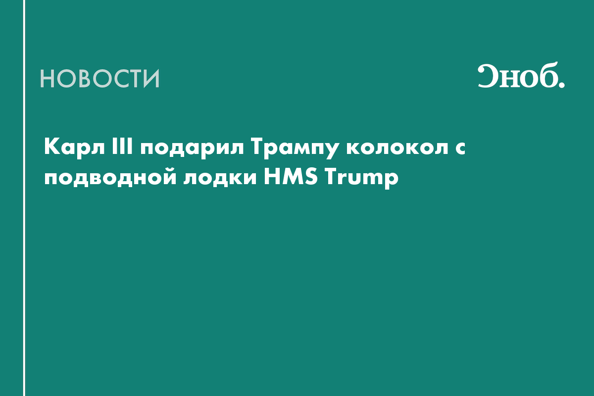Карл III подарил Трампу колокол с подводной лодки HMS Trump