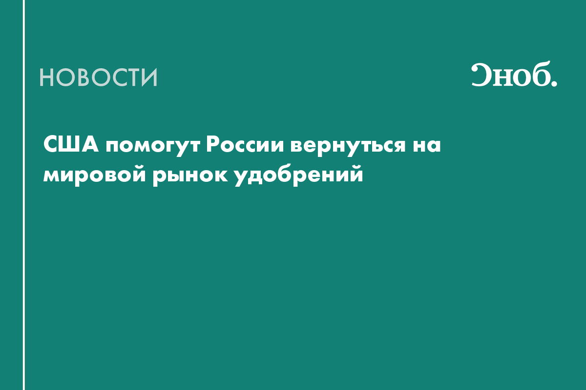 США помогут России вернуться на мировой рынок удобрений
